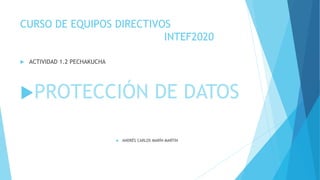 CURSO DE EQUIPOS DIRECTIVOS
INTEF2020
 ACTIVIDAD 1.2 PECHAKUCHA
PROTECCIÓN DE DATOS
 ANDRÉS CARLOS MARÍN MARTÍN
 