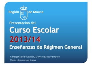 Presentación del
CursoCurso EEscolarscolar
2013/142013/14
EnseEnseññanzas de Ranzas de Réégimen Generalgimen General
Consejería de Educación, Universidades y Empleo
Murcia, 5 de septiembre de 2013.
 