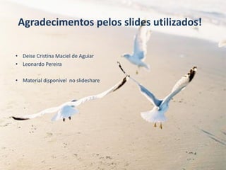 Agradecimentos pelos slides utilizados!
• Deise Cristina Maciel de Aguiar
• Leonardo Pereira
• Material disponível no slideshare
 