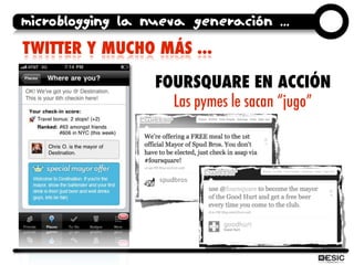 microblogging la nueva generación ...
TWITTER Y MUCHO MÁS ...

                  FOURSQUARE EN ACCIÓN
                    ...