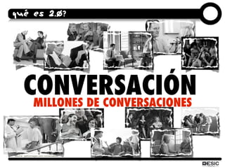 QUÉ ES 2.0?




       CONVERSACIÓN
        MILLONES DE CONVERSACIONES



source: gettyimages.com-conversation
 