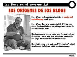 los blogs en el entorno 2.0

  LOS ORÍGENES DE LOS BLOGS
                Dave Winer, se le considera también el creador de...