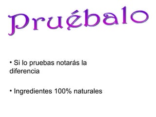 Si lo pruebas notarás la diferencia Ingredientes 100% naturales Pruébalo