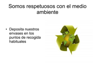 Somos respetuosos con el medio ambiente Deposita nuestros envases en los puntos de recogida habituales