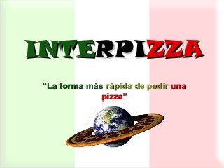 INTERPIZZA
“La forma más rápida de pedir una
             pizza”
 
