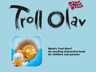 What’s Troll Olav?
An exciting interactive book
for children and parents
 