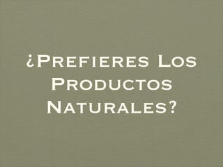 ¿Prefieres Los Productos Naturales? 
