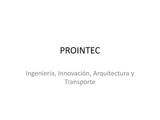 PROINTEC

Ingeniería, Innovación, Arquitectura y
              Transporte
 