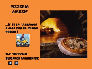 PIZZERIA
AIREZIP
...¡Y te la llevamos
a casa por el mismo
precio !
Tlf: 987654321
Buscanos tambien en: