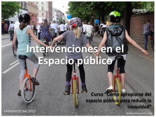 Intervenciones en el
Espacio público
Curso “Cómo apropiarse del
espacio público para reducir la
inequidad”
www.despacio.org
Febrero 20 del 2015
 