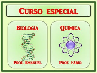 Curso especial
 Biologia       Química




Prof. Emanuel   Prof. Fábio
 