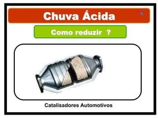 Chuva Ácida
  Como reduzir ?




Catalisadores Automotivos
 