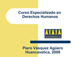 Curso Especializado en  Derechos Humanos Piero Vásquez Agüero Huancavelica, 2009 