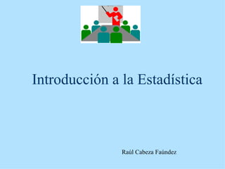 Introducción a la Estadística



               Raúl Cabeza Faúndez
 