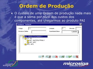 Ordem de Produção
• O custeio de uma Ordem de produção nada mais
  é que a soma por nível dos custos dos
  componentes, até chegarmos ao produto PAI
 