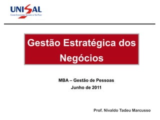 Gestão Estratégica dos
      Negócios

      MBA – Gestão de Pessoas
           Junho de 2011




                    Prof. Nivaldo Tadeu Marcusso
 