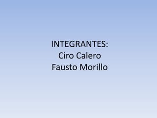 INTEGRANTES:
  Ciro Calero
Fausto Morillo
 