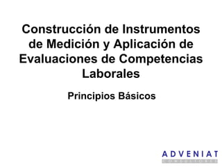 Construcción de Instrumentos de Medición y Aplicación de Evaluaciones de Competencias Laborales Principios Básicos 