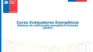Curso Evaluadores Energéticos
Sistema de calificación energética vivienda
(SCEV)
 