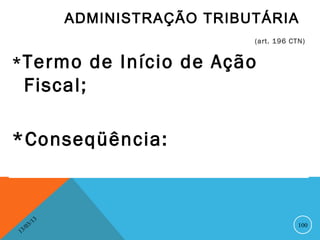 ADMINISTRAÇÃO TRIBUTÁRIA
                                      (art. 196 CTN)


* Termo              de Início de Ação
    Fiscal;

*Conseqüência:


              13
         3/                                       100
    3 /0
1
 