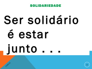 SOLIDARIEDADE



Ser solidário
é estar
junto . . .
              13
         3/                        22
    3 /0
1
 
