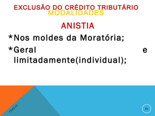 EXCLUSÃO DO CRÉDITO TRIBUTÁRIO
                   MODALIDADES
           ANISTIA
*Nos moldes da Moratória;
*Geral                                   e
 limitadamente(individual);




              13
         3/                              83
    3 /0
1
 