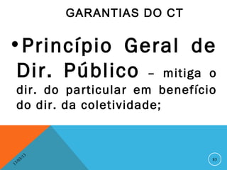 GARANTIAS DO CT


•Princípio Geral de
 Dir. Público – mitiga o
    dir. do particular em benefício
    do dir. da coletividade;


              13
         3/                          85
    3 /0
1
 