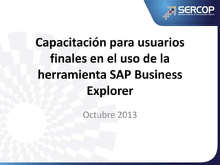 Capacitación para usuarios
finales en el uso de la
herramienta SAP Business
Explorer
Octubre 2013
 