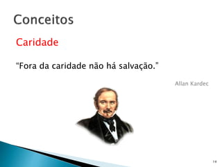 Caridade
“Fora da caridade não há salvação.”
Allan Kardec
14
 