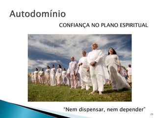 CONFIANÇA NO PLANO ESPIRITUAL
23
“Nem dispensar, nem depender”
 