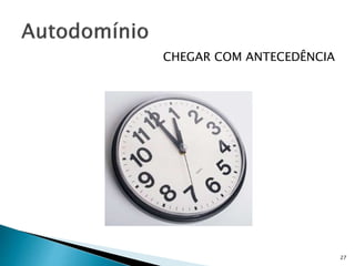 CHEGAR COM ANTECEDÊNCIA
27
 