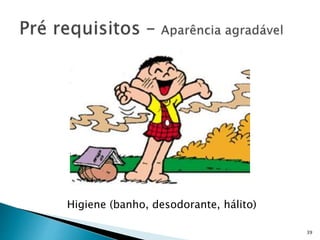 Higiene (banho, desodorante, hálito)
39
 