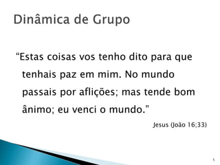 “Estas coisas vos tenho dito para que
tenhais paz em mim. No mundo
passais por aflições; mas tende bom
ânimo; eu venci o mundo.”
Jesus (João 16;33)
5
 