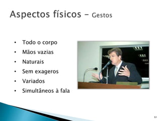 61
• Todo o corpo
• Mãos vazias
• Naturais
• Sem exageros
• Variados
• Simultâneos à fala
 