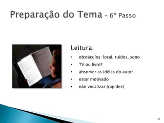 73
Leitura:
• obstáculos: local, ruídos, sono
• TV ou livro?
• absorver as idéias do autor
• estar motivado
• não vocalizar (rapidez)
 