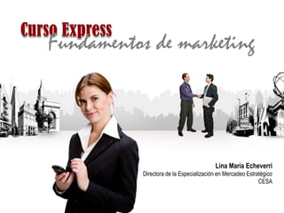 Fundamentos de marketing




                                         Lina María Echeverri
           Directora de la Especialización en Mercadeo Estratégico
                                                            CESA
 