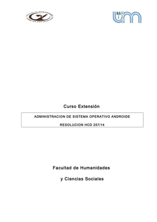 Curso Extensión
ADMINISTRACION DE SISTEMA OPERATIVO ANDROIDE
RESOLUCION HCD 257/14
Facultad de Humanidades
y Ciencias Sociales
 