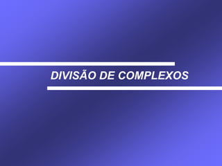 DIVISÃO DE COMPLEXOS
 