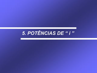 5. POTÊNCIAS DE “ i ”
 