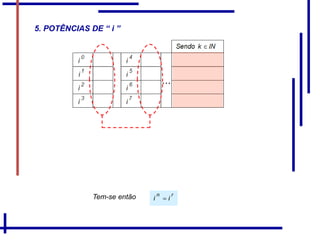 )INn(i
n

4n 
Os resultados de , com o expoente “n” variando,
Para o cálculo da potência I n , com “n” inteiro e
se repetem com um período de quatro.
divide-se n por 4, obtendo-se resto inteiro “r”.
Tem-se então rn
ii 
,
5. POTÊNCIAS DE “ i ”
 