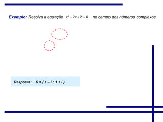 Exemplo: Resolva a equação no campo dos números complexos.
Resposta: S = { 1 – i ; 1 + i }
 