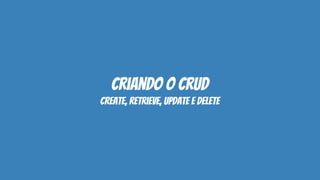 criando o crud
create, retrieve, update e delete
 