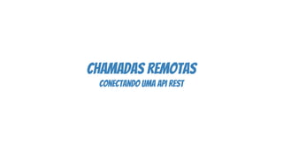 chamadas remotas
conectando uma api rest
 