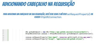 adicionando cabeçalho na requisição
Para adicionar um cabeçalho em sua requisição, você deve usar o método setRequestProperty() da
classe HttpURLConnection.
 