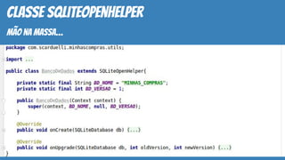 classe SQLiteOpenHelper
mão na massa…
 