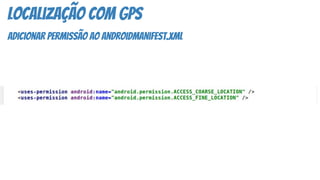 Localização COM GPS
adicionar permissão ao androidmanifest.xml
 