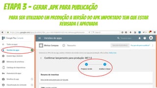para ser utilizado em produção a versão do apk importado tem que estar
revisada e aprovada
Etapa 3 - gerar .apk para publicação
 