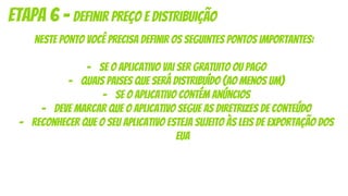 etapa 6 - definir preço e distribuição
neste ponto você precisa definir os seguintes pontos importantes:
- se o aplicativo vai ser gratuito ou pago
- quais paises que será distribuído (ao menos um)
- se o aplicativo contém anúncios
- deve marcar que o aplicativo segue as diretrizes de conteúdo
- reconhecer que o seu aplicativo esteja sujeito às leis de exportação dos
eua
 