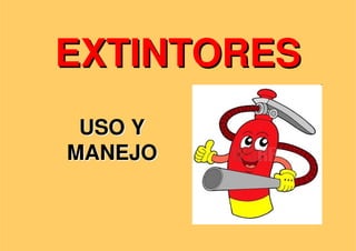 EXTINTORES
EXTINTORES
USO Y
USO Y
MANEJO
MANEJO
 