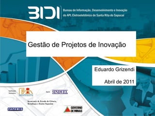 Gestão de Projetos de Inovação


                    Eduardo Grizendi

                       Abril de 2011
 
